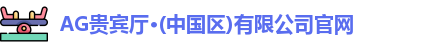 AG贵宾厅·(中国区)有限公司官网
